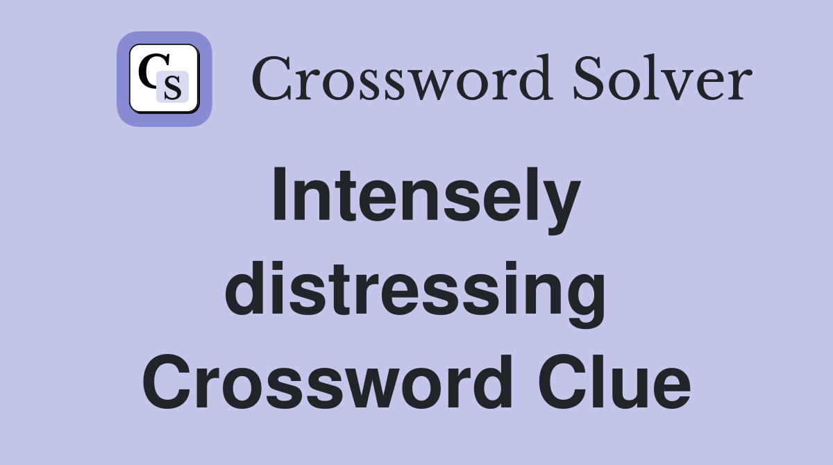 Intensely distressing Crossword Clue