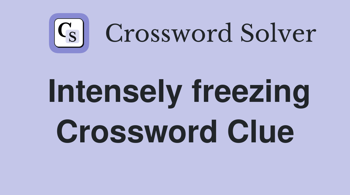 Intensely freezing Crossword Clue