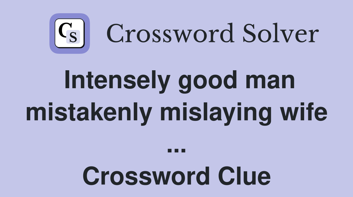 Intensely good man mistakenly mislaying wife ... Crossword Clue
