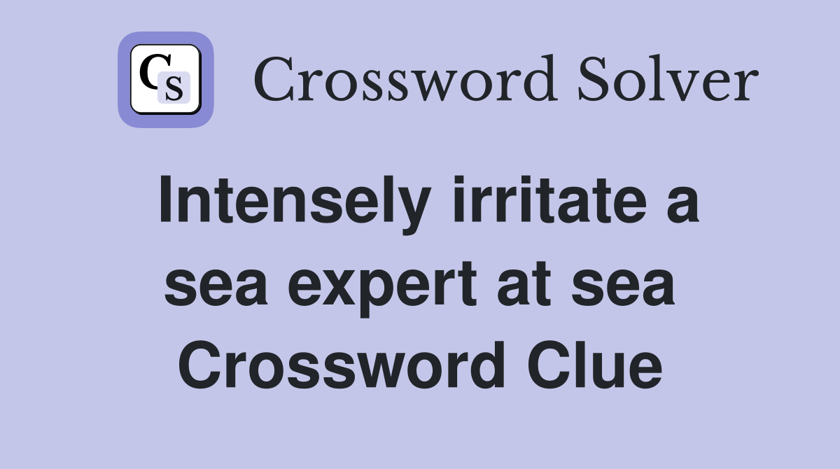 Intensely irritate a sea expert at sea Crossword Clue