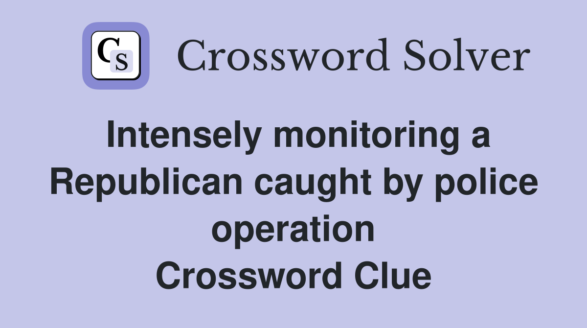 Intensely monitoring a Republican caught by police operation Crossword Clue