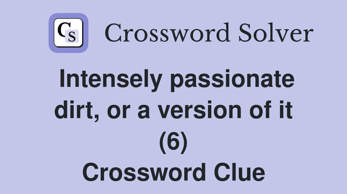 Intensely passionate dirt, or a version of it (6) Crossword Clue