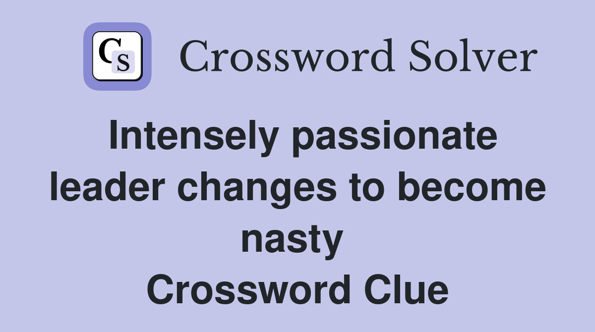 Intensely passionate leader changes to become nasty  Crossword Clue