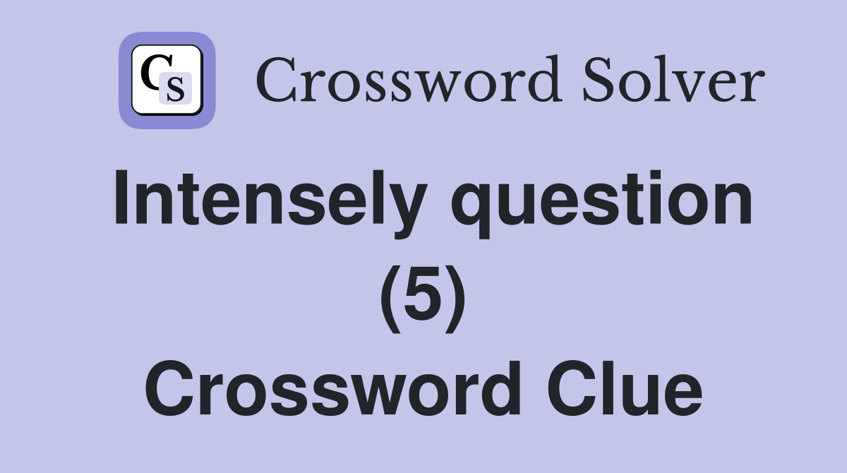 Intensely question (5) Crossword Clue