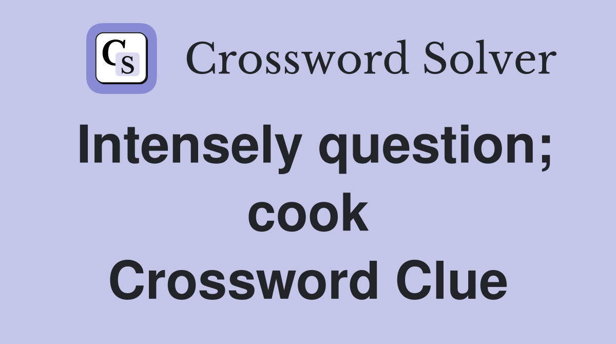 Intensely question; cook Crossword Clue