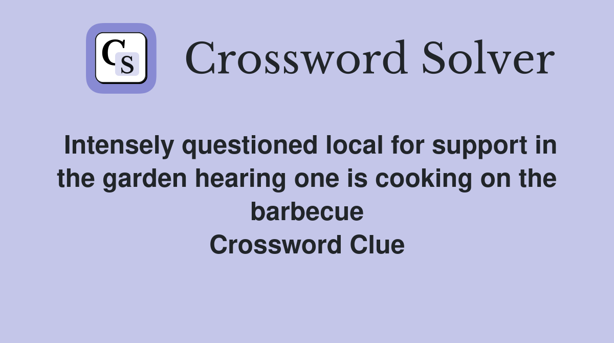 Intensely questioned local for support in the garden hearing one is cooking on the barbecue Crossword Clue