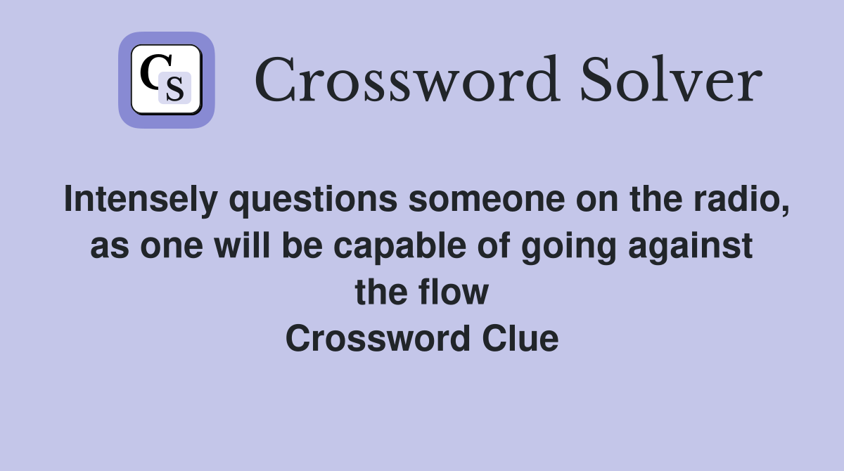 Intensely questions someone on the radio, as one will be capable of going against the flow Crossword Clue