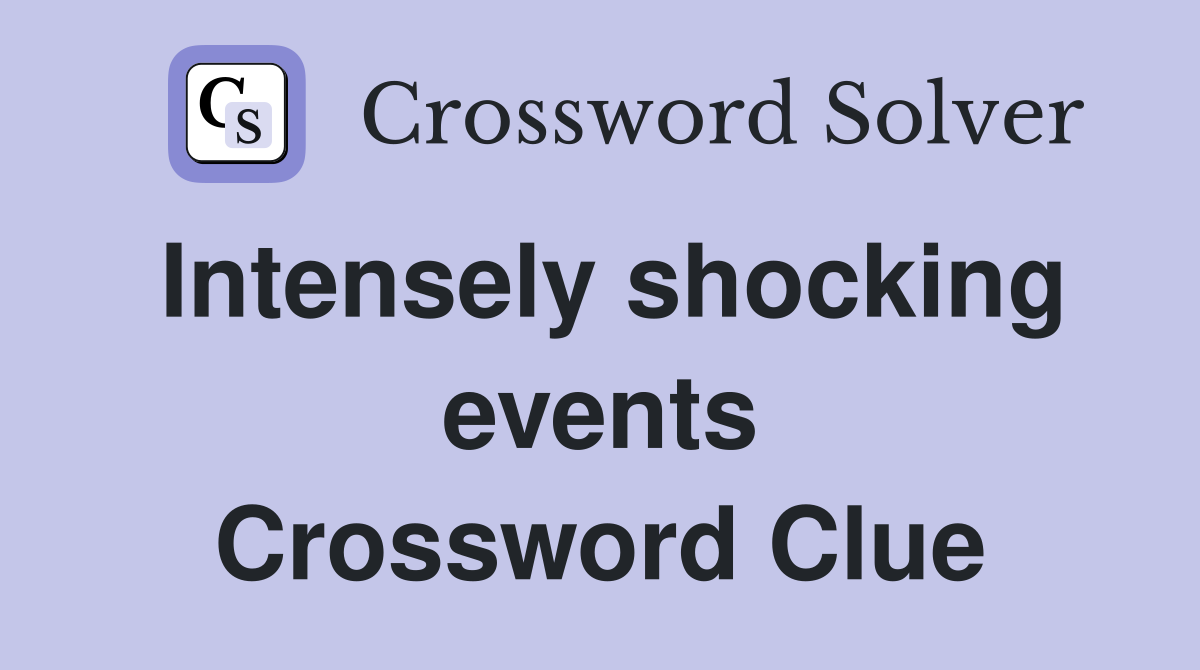 Intensely shocking events Crossword Clue