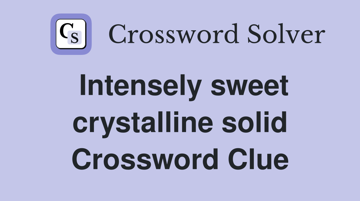 Intensely sweet crystalline solid Crossword Clue