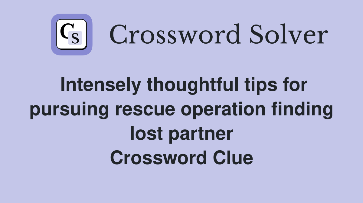 Intensely thoughtful tips for pursuing rescue operation finding lost partner Crossword Clue
