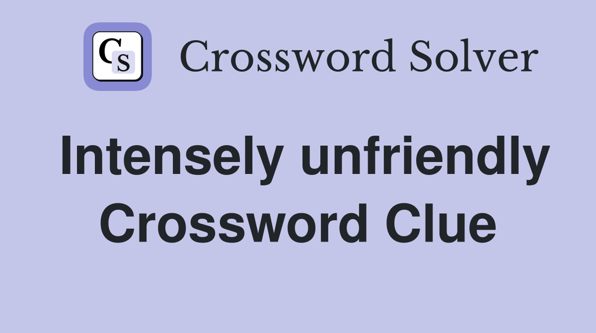 Intensely unfriendly Crossword Clue