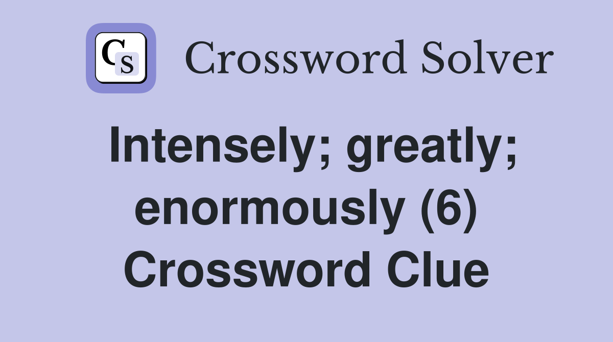 Intensely; greatly; enormously (6) Crossword Clue
