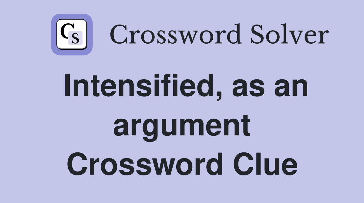 Intensified, as an argument Crossword Clue