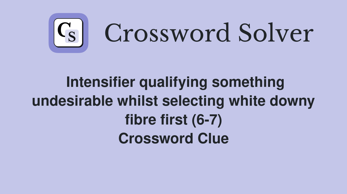 Intensifier qualifying something undesirable whilst selecting white downy fibre first (6-7) Crossword Clue