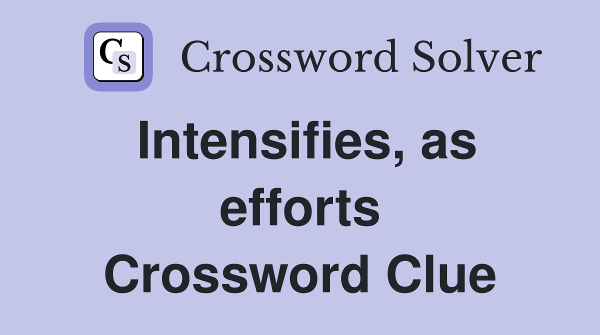 Intensifies, as efforts Crossword Clue