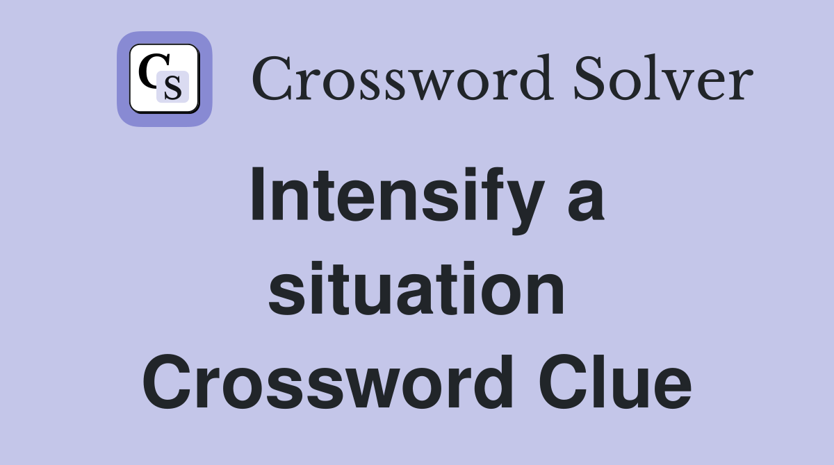 Intensify a situation Crossword Clue