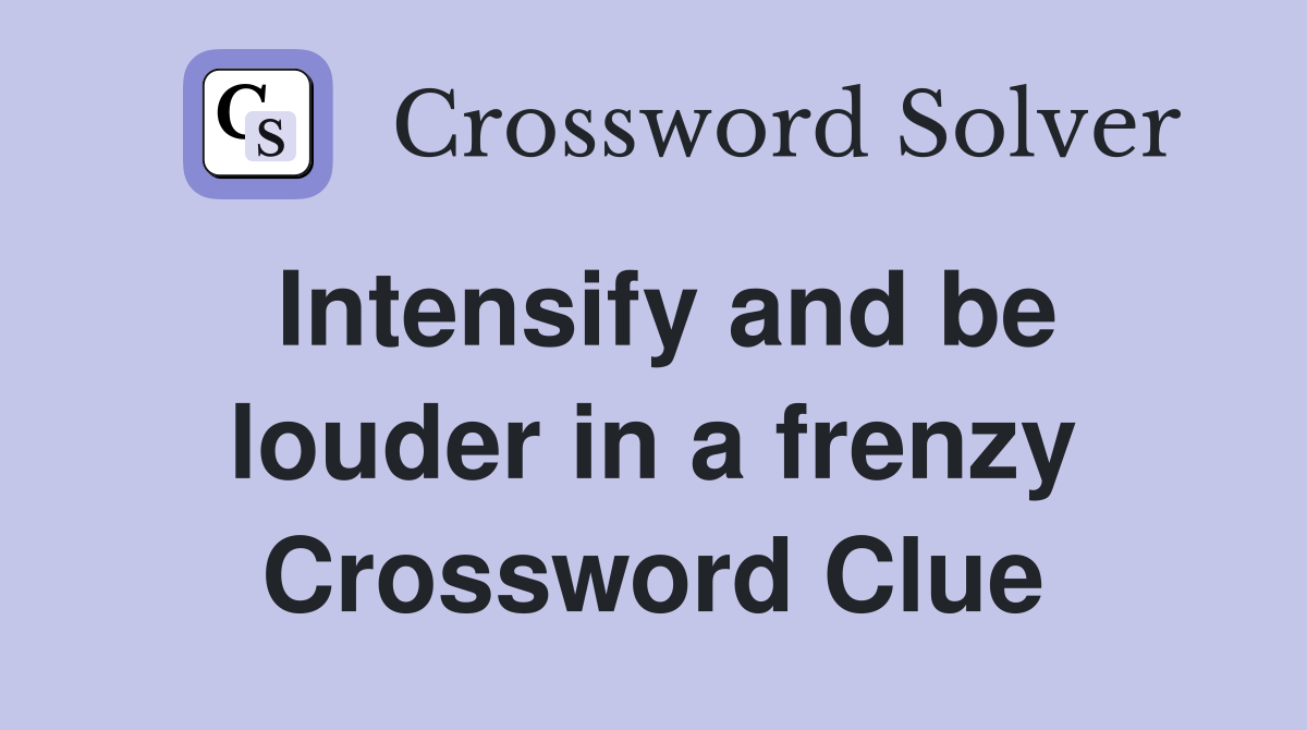 Intensify and be louder in a frenzy Crossword Clue