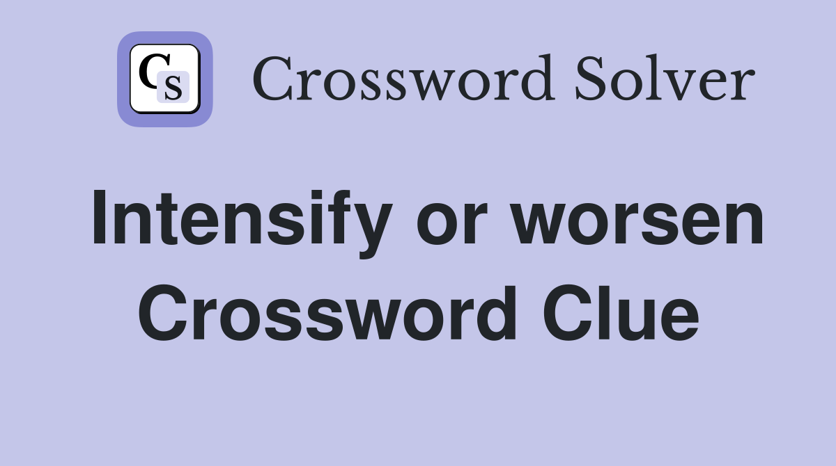 Intensify or worsen Crossword Clue