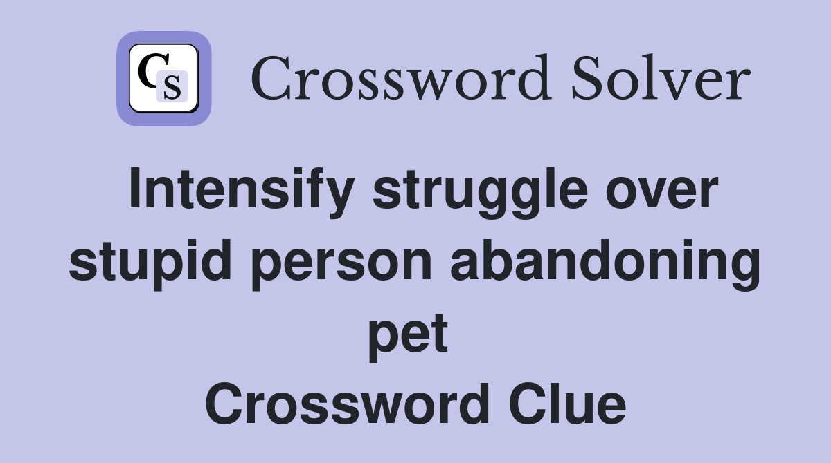 Intensify struggle over stupid person abandoning pet  Crossword Clue