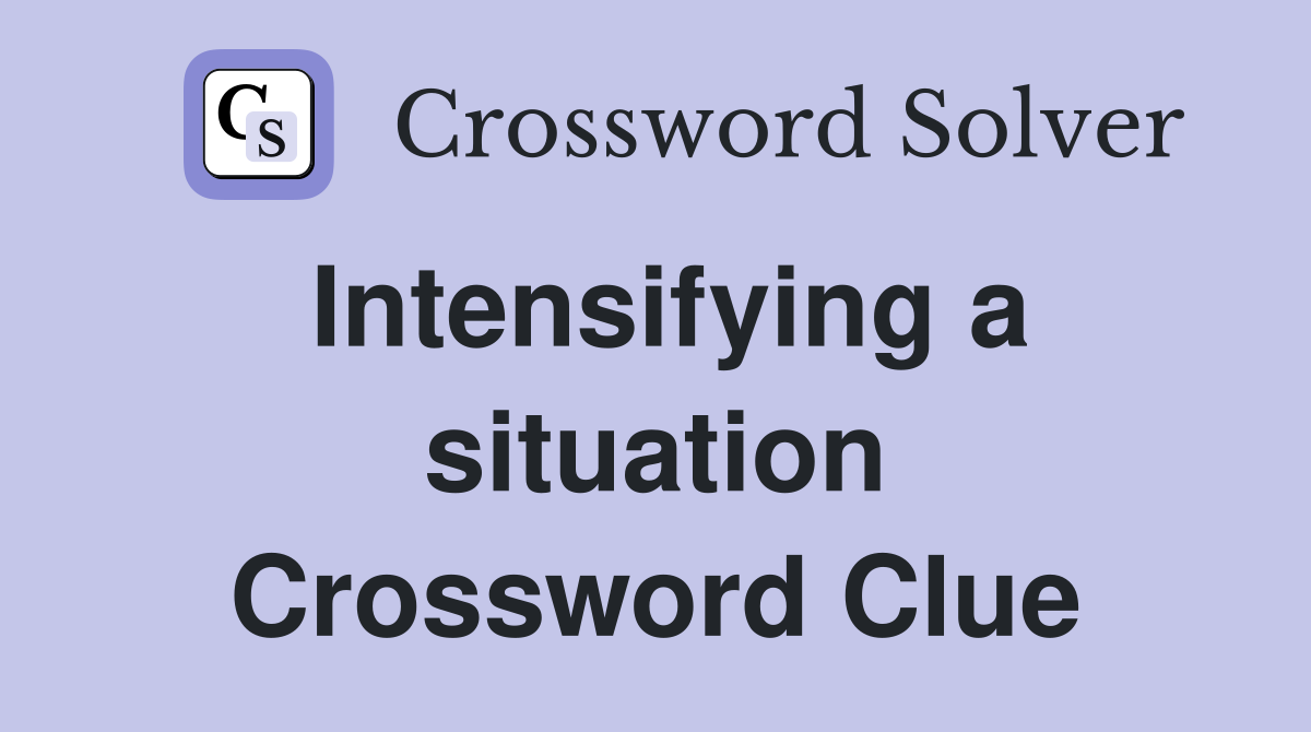 Intensifying a situation Crossword Clue