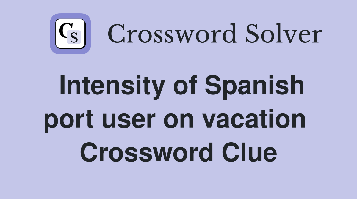 Intensity of Spanish port user on vacation  Crossword Clue