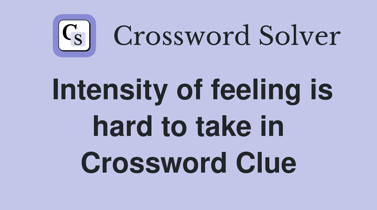 Intensity of feeling is hard to take in Crossword Clue