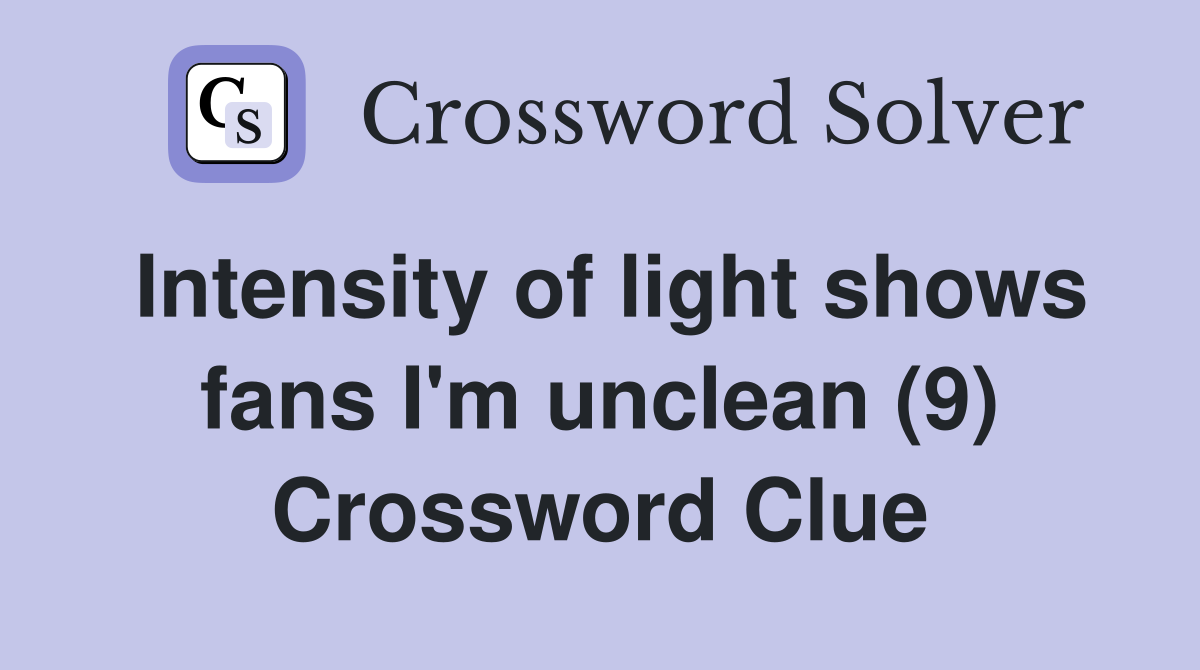 Intensity of light shows fans I'm unclean (9) Crossword Clue