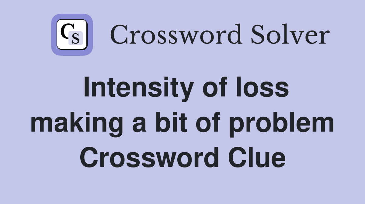 Intensity of loss making a bit of problem Crossword Clue
