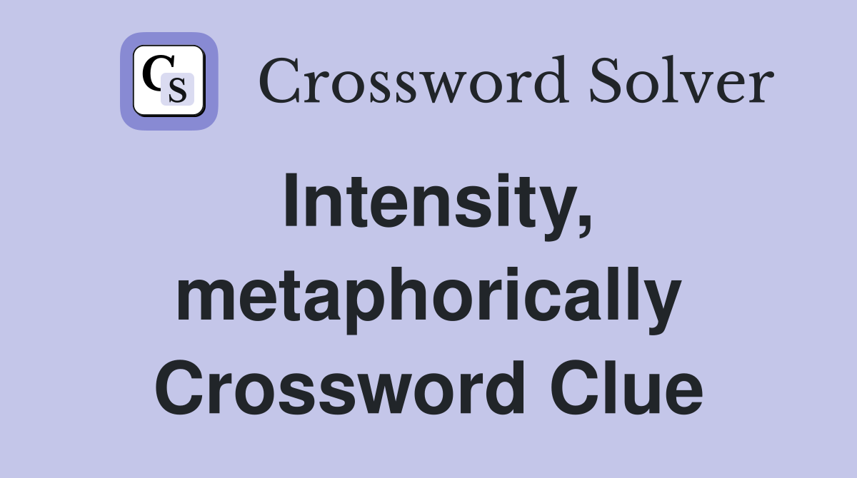 Intensity, metaphorically Crossword Clue