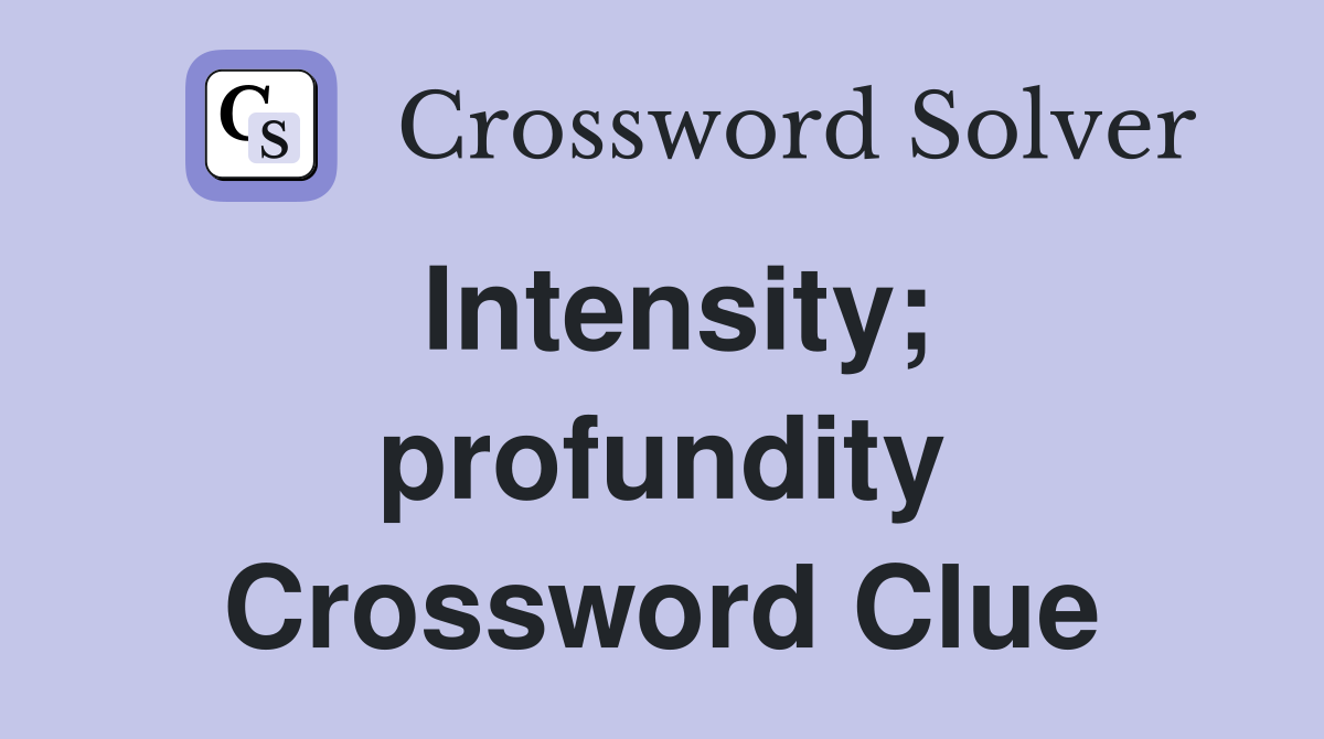 Intensity; profundity Crossword Clue