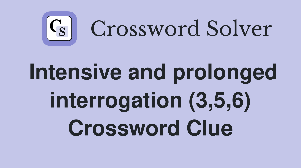 Intensive and prolonged interrogation (3,5,6) Crossword Clue