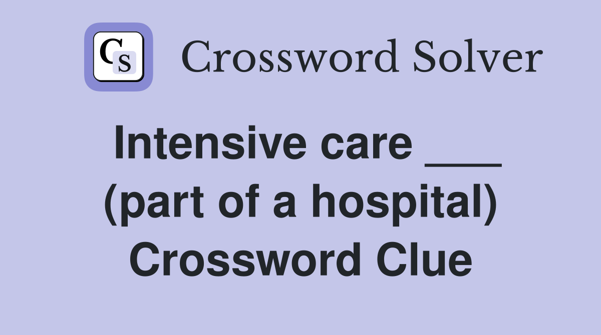 Intensive care ___ (part of a hospital) Crossword Clue