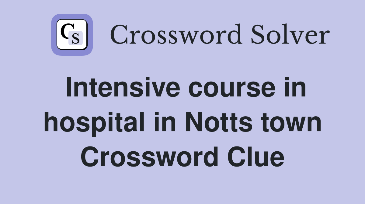 Intensive course in hospital in Notts town Crossword Clue