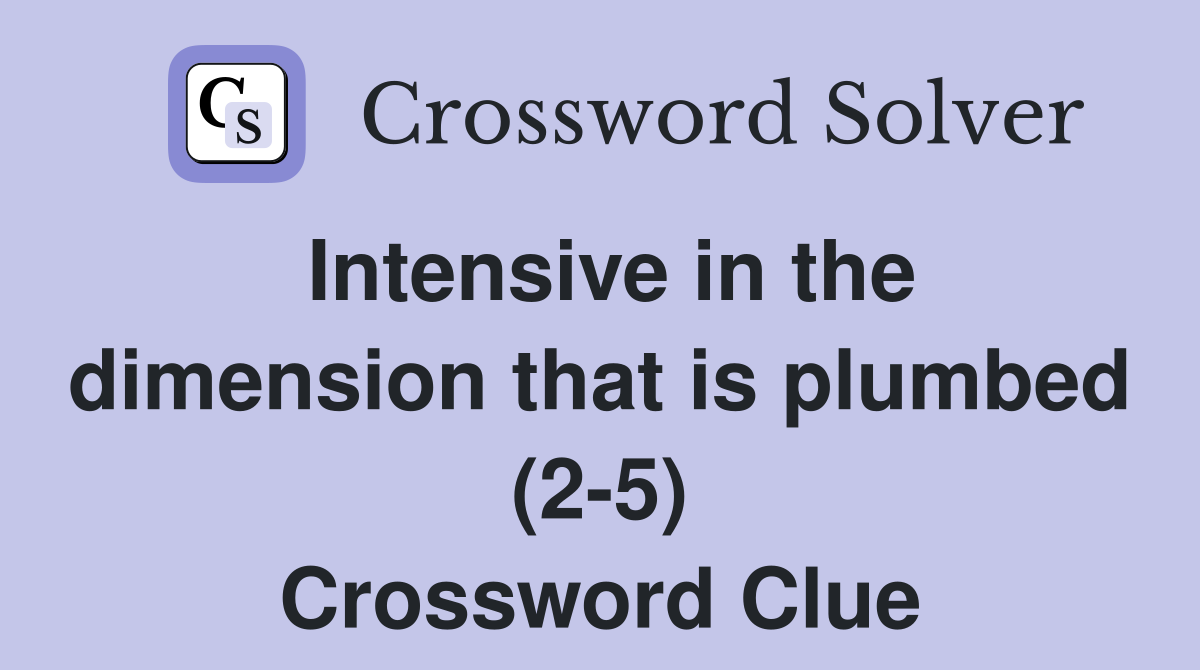 Intensive in the dimension that is plumbed (2-5) Crossword Clue