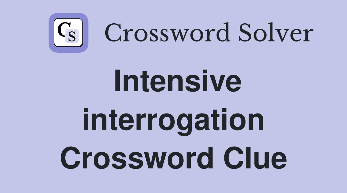 Intensive interrogation Crossword Clue