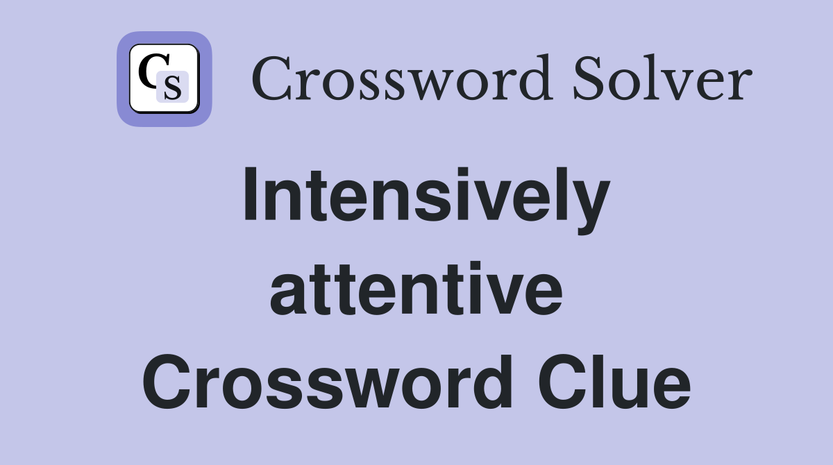Intensively attentive Crossword Clue
