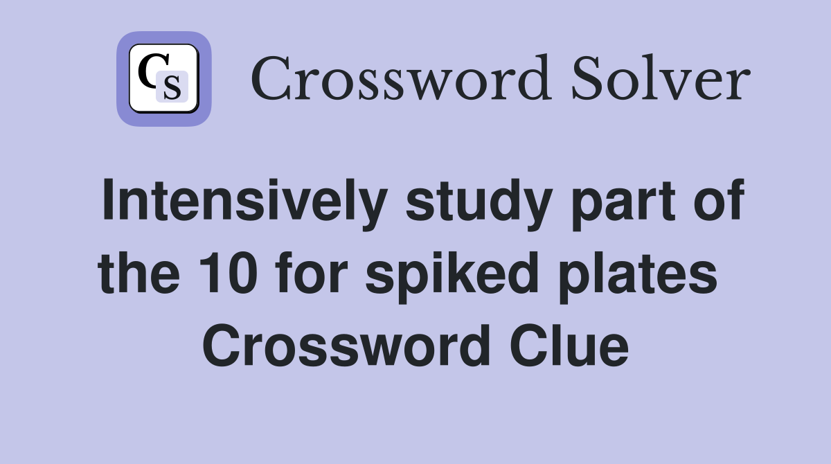 Intensively study part of the 10 for spiked plates  Crossword Clue