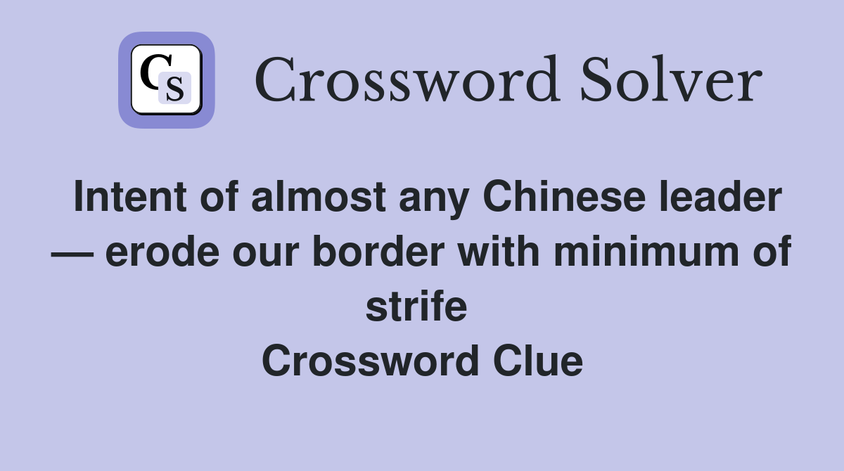 Intent of almost any Chinese leader — erode our border with minimum of strife  Crossword Clue