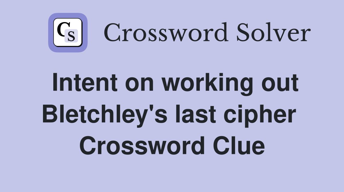 Intent on working out Bletchley's last cipher  Crossword Clue