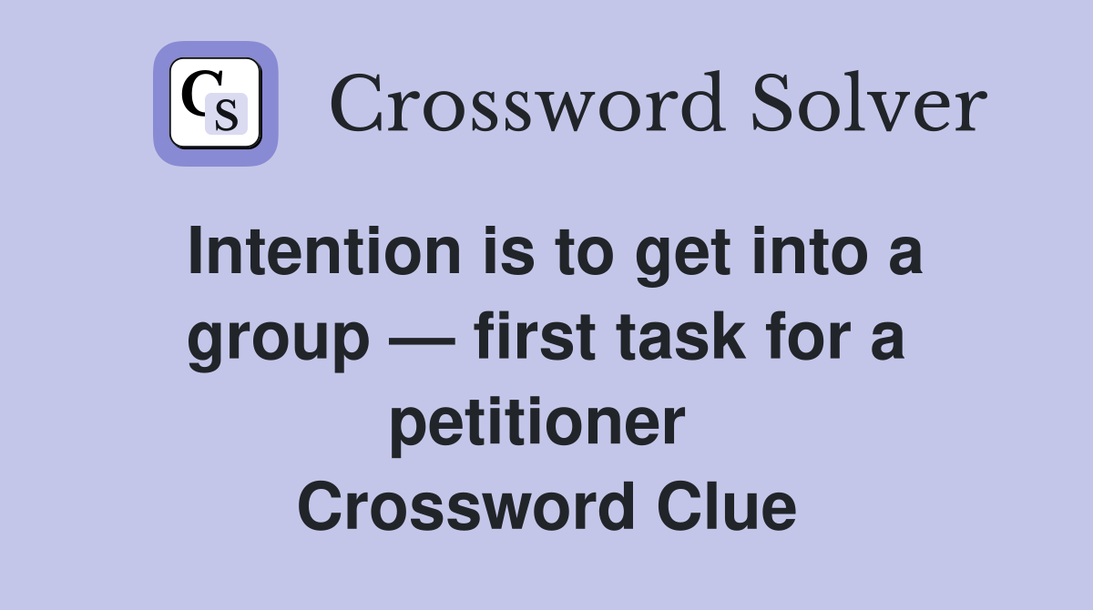 Intention is to get into a group — first task for a petitioner  Crossword Clue