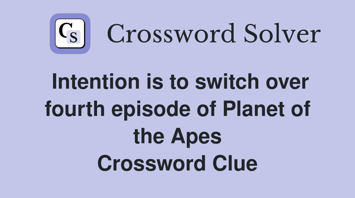 Intention is to switch over fourth episode of Planet of the Apes Crossword Clue