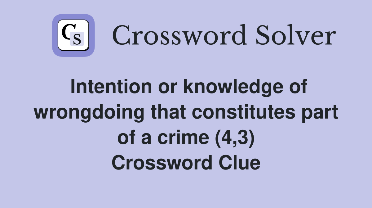 Intention or knowledge of wrongdoing that constitutes part of a crime (4,3) Crossword Clue