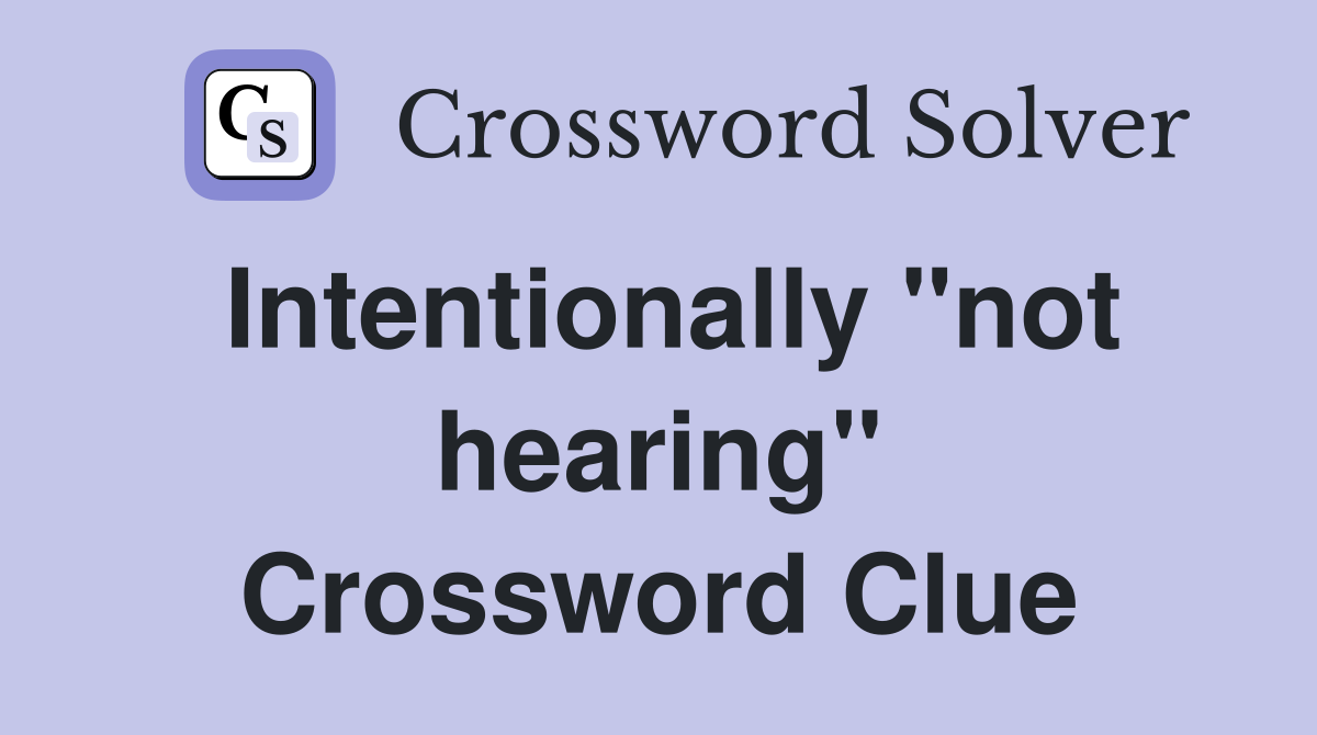 Intentionally "not hearing" Crossword Clue