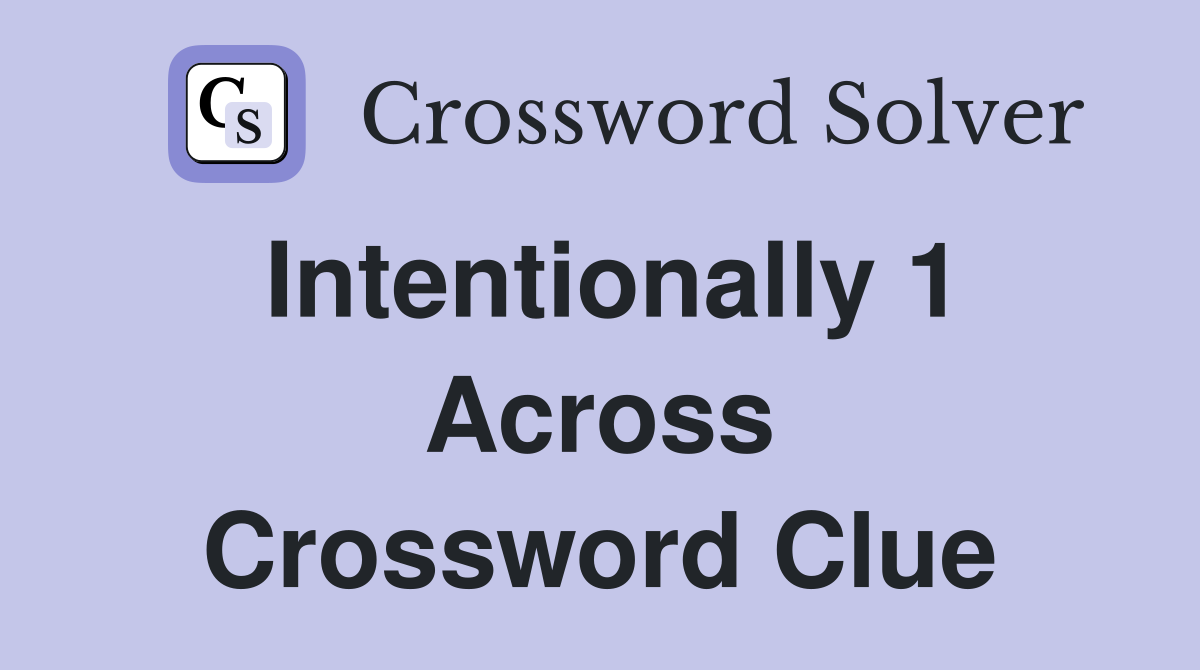 Intentionally 1 Across Crossword Clue