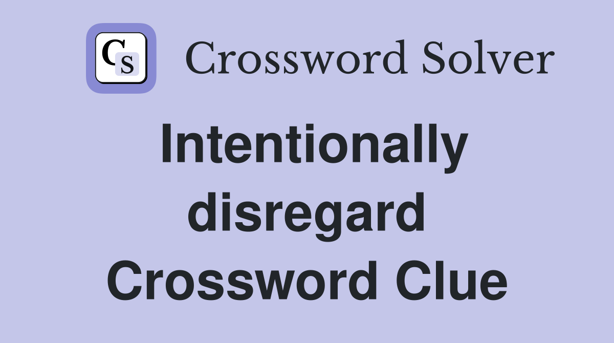 Intentionally disregard Crossword Clue