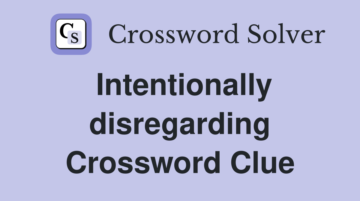 Intentionally disregarding Crossword Clue
