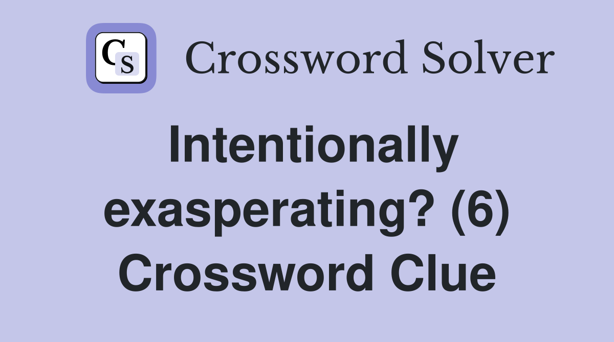 Intentionally exasperating? (6) Crossword Clue