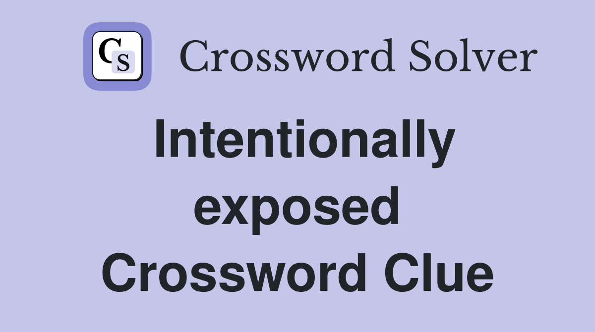 Intentionally exposed Crossword Clue