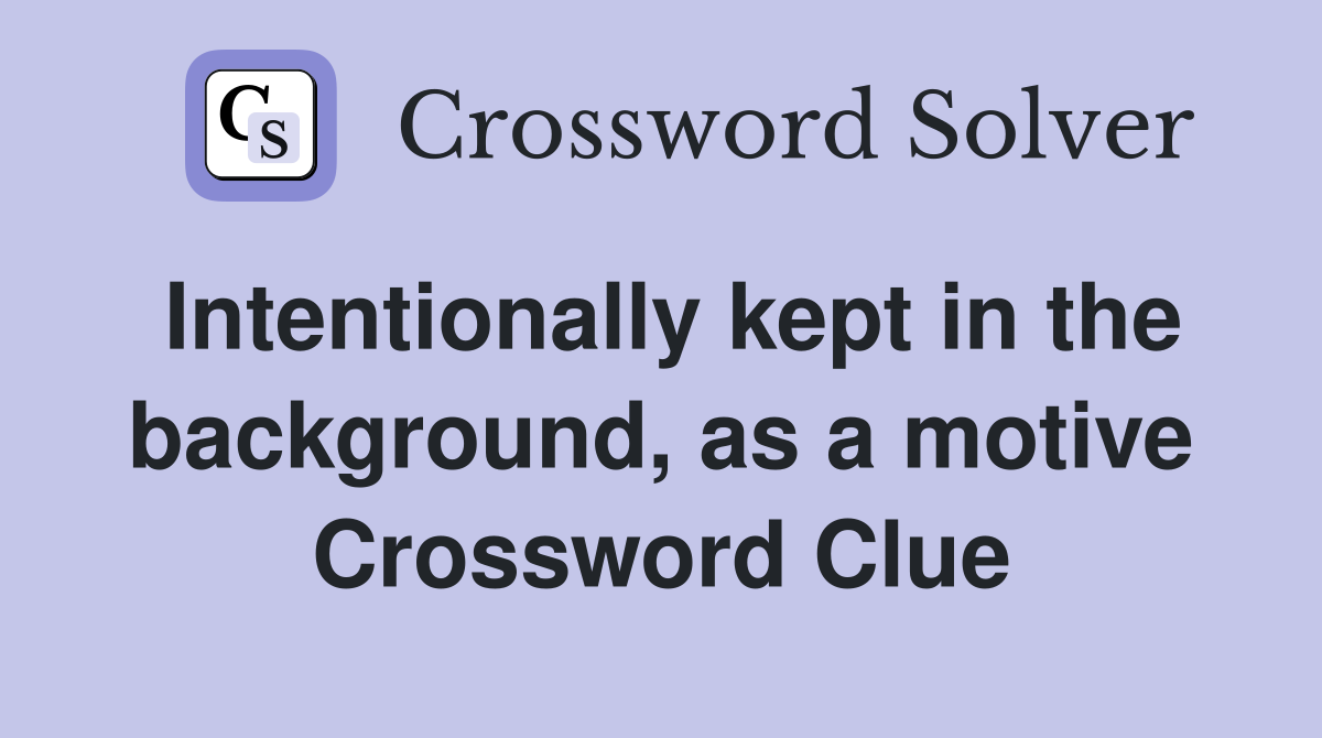 Intentionally kept in the background, as a motive Crossword Clue