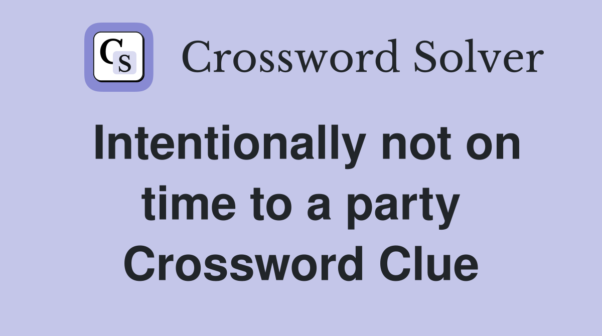 Intentionally not on time to a party Crossword Clue